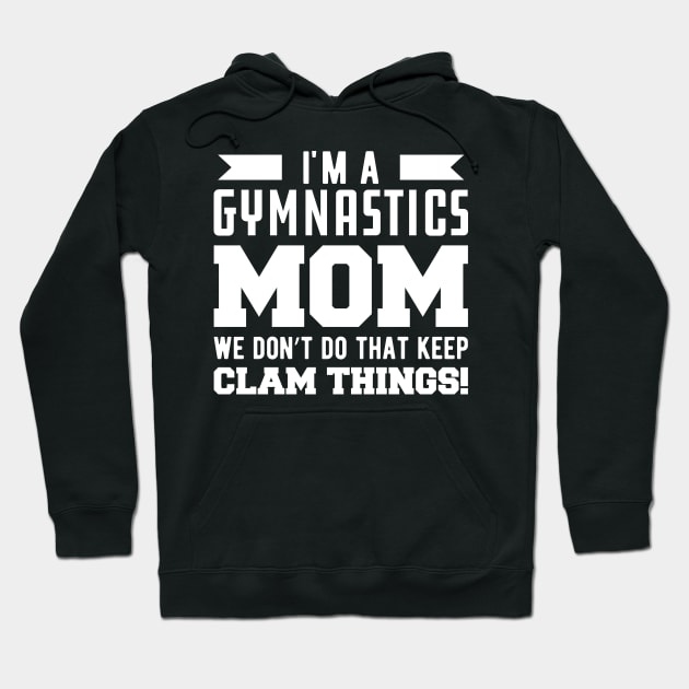 Gymnastics Mom - I'm A Gymnastics Mom We Don't Do That Keep Clam Things Hoodie by KC Happy Shop